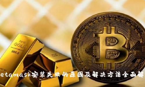 Metamask安装失败的原因及解决方法全面解析