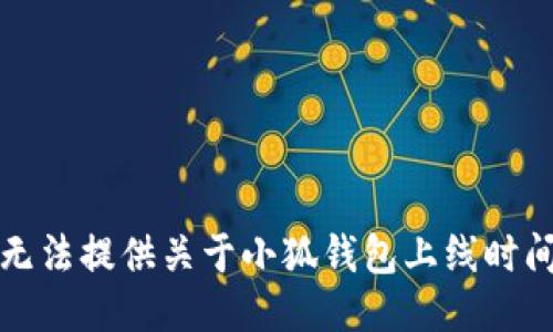抱歉，我无法提供关于小狐钱包上线时间的信息。