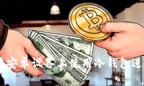 全面解析:如何在安卓设备上使用冷钱包进行加密货币存储