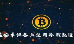 全面解析:如何在安卓设备上使用冷钱包进行加