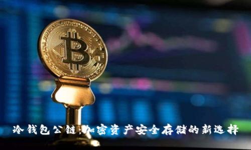 冷钱包公链:加密资产安全存储的新选择