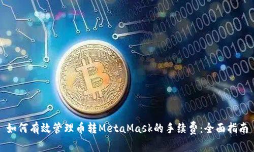 如何有效管理币转MetaMask的手续费:全面指南
