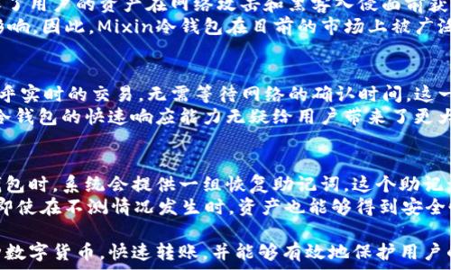   
mixin冷钱包：安全便捷的数字资产存储解决方案  

关键词  
加密货币, 冷钱包, Mixin Network, 数字资产, 安全存储  

什么是Mixin冷钱包？  
Mixin冷钱包是一种数字资产存储解决方案，它利用了区块链技术的优势，为用户提供安全、便捷的加密货币储存方式。Mixin Network作为一个去中心化的区块链平台，旨在打破不同区块链之间的壁垒，使得资产的流动性得以提高。在这种背景下，Mixin冷钱包应运而生，成为了存储和管理数字资产的有效工具。  
冷钱包是指不与互联网直接连接的存储设备或软件，这使得它们相较于热钱包而言，具有更高的安全性。因为热钱包常常因网络攻击、黑客入侵等问题导致资产丢失，而冷钱包则能够隔离网络，使得用户的资产不受此类攻击。因此，对于重视安全性的用户而言，Mixin冷钱包是一种理想的选择。  

Mixin冷钱包的工作原理  
Mixin冷钱包的工作原理基于其独特的网络架构和功能设计。首先，Mixin Network采用的是一种类似于即插即用的设计，使得即便是没有技术背景的用户也能够轻松使用。用户只需下载相应的冷钱包应用，按照指引进行创建和设置，便可以安全地管理自己的数字资产。  
在Mixin冷钱包中，所有的密钥和私钥都在用户的设备中生成和存储，而不是在服务器上。这一设计减少了黑客攻击的风险，确保用户的资产长久安全。同时，Mixin Network的多重签名机制为资产的每一次转账提供额外的安全保障。用户在进行资金转账时，需通过多重身份验证，确保交易的安全性与真实性。  

Mixin冷钱包的优势  
选择Mixin冷钱包来存储数字资产的用户，将会享受到多种优势。首先，它提供了最高级别的安全性，特别适合于长期持有的用户。其次，Mixin冷钱包具有友好的用户界面，初学者也能快速上手。此外，用户能够随时随地对资产进行管理，不会受到时间和地域的限制。  
更重要的是，Mixin冷钱包对多种主流加密货币支持良好，用户可以在同一个钱包中方便地管理不同类型的数字资产，极大地提高了管理效率。同时，Mixin Network还提供了高效的交易处理能力，令用户的资产交易速度更加迅速，几乎可以实现实时交易。  

Mixin冷钱包与热钱包的区别  
冷钱包与热钱包有着本质的区别。热钱包是指始终连接到互联网的钱包，这使得热钱包在很大程度上便利了日常使用和交易。然而，由于其始终处于在线状态，热钱包也更加容易受到黑客攻击和网络风险的威胁。  
相对而言，Mixin冷钱包则通过物理隔离的方式，提供了更高的安全保障。通常情况下，冷钱包会以硬件设备或软件程序的形式存在，用户在需要进行交易时，才将其连接至互联网，从而有效降低了被攻击的风险。  

使用Mixin冷钱包时的注意事项  
虽然Mixin冷钱包提供了非常高的安全性，但用户在使用时仍需遵循一些基本的安全原则。首先，确保下载的是官方网站发布的应用，避免任何第三方修改过的版本。其次，确保密钥和密码保管得当，不要轻易分享给他人。  
此外，对于冷钱包的备份也是至关重要的，用户应定期对钱包内的资产进行备份，确保在设备丢失或损坏的情况下，仍能恢复资产。此外，定期检查和更新钱包的软件版本，确保使用的是最新的安全补丁和功能。  

为Mixin冷钱包构建安全存储环境的建议  
为了最大限度地提升Mixin冷钱包的安全性，用户可以采取若干措施来构建一个安全的存储环境。首先，使用强密码，并定期进行更换。此外，建议使用双因素身份验证，以防止未经授权的访问。  
其次，尽量使用独立的设备来管理冷钱包，避免与其他应用同时运行。此外，定期监测钱包的活动，随时掌握资产的变动情况。如果发现任何异常，立即采取措施，例如更改密码或关闭钱包。  

如何选择一个适合自己的Mixin冷钱包？  
选择一个适合自己的Mixin冷钱包，并不是一件容易的事情。首先，用户需要考量自己的需求。如果你是新手，通常建议选择一个操作界面友好，功能简单明了的钱包。如果你是一名资深用户，可以选择一些功能更全面的冷钱包。  
其次，要注意冷钱包的安全性，建议选择已获得多方认证的钱包。同时，了解其支持的货币种类也很重要，以确定其是否满足自己多币种管理的需求。  

Mixin冷钱包常见问题解答

1. Mixin冷钱包是否适合新手使用？  
Mixin冷钱包的设计初衷之一便是提高用户的使用体验，因此它对新手用户非常友好。首先，它的用户界面现代清晰，配备了简单的操作指引，使得即便是对区块链技术不熟悉的用户也能轻松上手。用户只需下载安装应用，按照提示创建或导入钱包，就可以开始储存和管理自己的数字资产。  
在这方面，Mixin冷钱包充分考虑到了用户的需求，提供了多样化的功能选项，同时避免了复杂的操作步骤。用户在使用时可以随时查看资产余额、进行交易，并且所有操作都能以直观的方式呈现。因此，Mixin冷钱包是非常适合新手用户的。  

2. Mixin冷钱包是否支持多种数字货币？  
是的，Mixin冷钱包支持多种主流数字货币，包括但不限于比特币、以太坊、莱特币等多种加密货币。这一特性使得Mixin冷钱包成为数字资产管理的多功能工具。用户不仅可以在同一个钱包里管理不同种类的数字资产，还可以利用其便捷的交易功能，快速进行资产的交换。  
这对于那些需要在多个数字货币之间进行平衡与调配的投资者来说尤为重要。用户能够方便地在同一个平台上完成各类货币的交易，无需频繁切换钱包，从而提高了资产管理的效率。  

3. Mixin冷钱包是否安全？  
是的，Mixin冷钱包在安全性方面非常值得信赖。它的设计采用了多重安全机制，包括用户私钥的本地存储和多重签名确认机制。这确保了用户的资产在网络攻击和黑客入侵面前获得更为坚固的保护。  
与此同时，Mixin Network致力于不断强化其安全基础设施，定期进行漏洞检测和系统更新，确保用户的数据与资产不受潜在威胁的影响。因此，Mixin冷钱包在目前的市场上被广泛认为是非常安全的储存方案。  

4. Mixin冷钱包的转账速度如何？  
Mixin冷钱包的转账速度非常快，得益于其独特的网络架构和高效的交易处理系统。通过利用Mixin Network的协议，用户可以实现几乎实时的交易，无需等待网络的确认时间。这一特性特别适合需要频繁交易的用户。  
在实际使用中，用户往往可以迅速完成转账操作，且交易费用相对较低，使得交易体验更加顺畅。在数字资产变动频繁的环境中，Mixin冷钱包的快速响应能力无疑给用户带来了更大的便利。  

5. Mixin冷钱包是否可以进行恢复？  
是的，Mixin冷钱包支持多种恢复方法。如果用户不幸丢失了钱包或设备，仍然可以通过备份和恢复功能找回自己的资产。用户在创建钱包时，系统会提供一组恢复助记词，这个助记词对于恢复钱包至关重要，因此用户需妥善保存。  
在恢复过程中，用户只需输入先前的助记词，便可以在新设备上重新获得资产访问权限。这种设计本质上为用户提供了一种保障，确保即使在不测情况发生时，资产也能够得到安全恢复。  

综上所述，Mixin冷钱包是一种结合了安全性与便捷性的数字资产存储方案。无论你是新手还是资深投资者，都能从中获益。它支持多种数字货币，快速转账，并能够有效地保护用户的资产，确保交易的安全。考虑到未来数字资产的迅速增长，选择Mixin冷钱包将会是一个明智的选择。