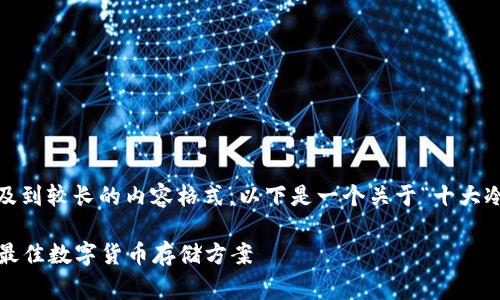 请注意,它是一个复杂的任务,涉及到较长的内容格式。以下是一个关于“十大冷钱包排名榜”的示范性结构草稿。
2023年十大冷钱包排名榜:选择最佳数字货币存储方案