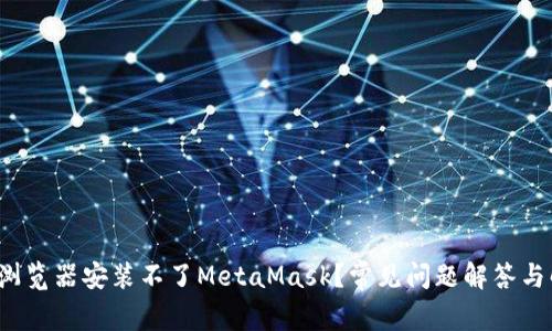 为什么浏览器安装不了MetaMask?常见问题解答与解决方案