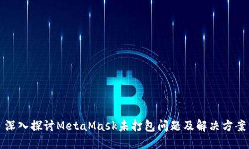 深入探讨MetaMask未打包问题及解决方案