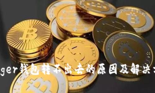 Ledger钱包转不出去的原因及解决方案