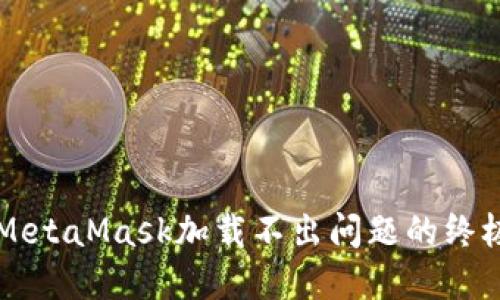 解决MetaMask加载不出问题的终极指南