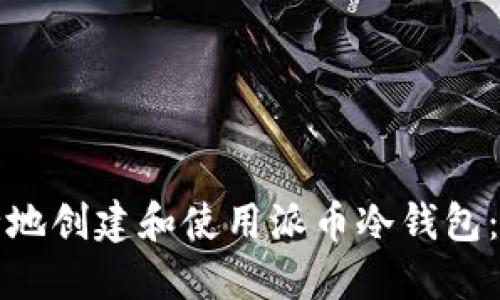 如何安全地创建和使用派币冷钱包:详尽指南