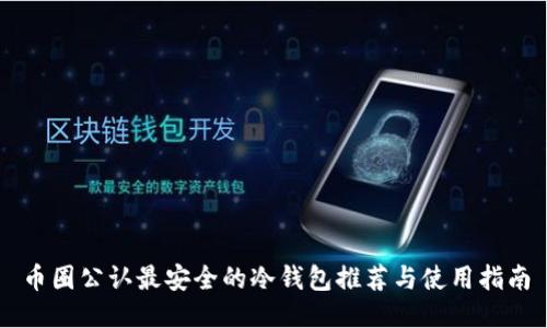 币圈公认最安全的冷钱包推荐与使用指南