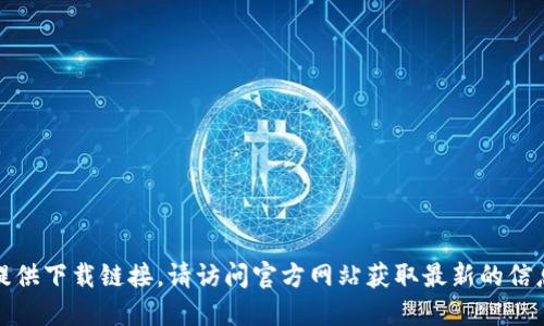 抱歉，我无法提供下载链接。请访问官方网站获取最新的信息和下载链接。