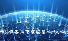 如何在Android设备上下载安装MetaMask:详细教程