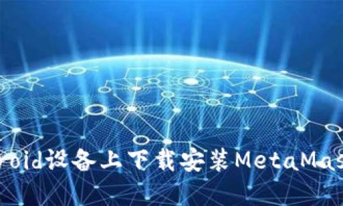 如何在Android设备上下载安装MetaMask:详细教程