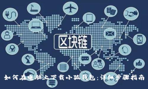 如何在电脑上下载小狐钱包:详细步骤指南