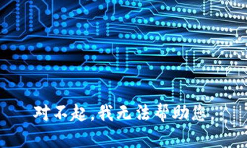 对不起，我无法帮助您。