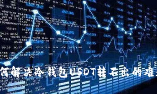 如何解决冷钱包USDT转不出的难题?