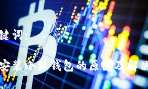 和关键词:
无法安装小狐钱包的原因及解决方法