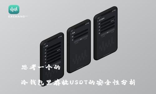 思考一个的
冷钱包里存放USDT的安全性分析