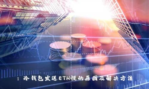 : 冷钱包发送ETH慢的原因及解决方法