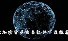 2023年最佳加密货币交易软件下载推荐与使用指南