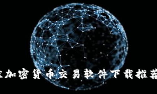 2023年最佳加密货币交易软件下载推荐与使用指南