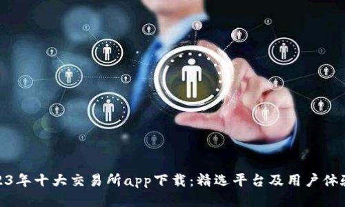 : 2023年十大交易所app下载：精选平台及用户体验评测