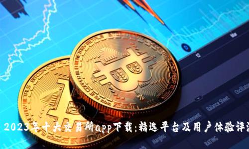 : 2023年十大交易所app下载：精选平台及用户体验评测