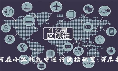 如何在小狐钱包中进行波场配置:详尽指南