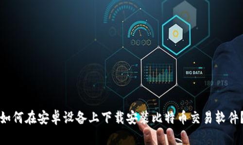 如何在安卓设备上下载安装比特币交易软件?
