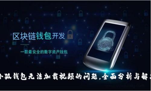 解决小狐钱包无法加载视频的问题,全面分析与解决方案