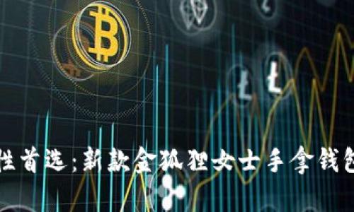 时尚女性首选:新款金狐狸女士手拿钱包全解析