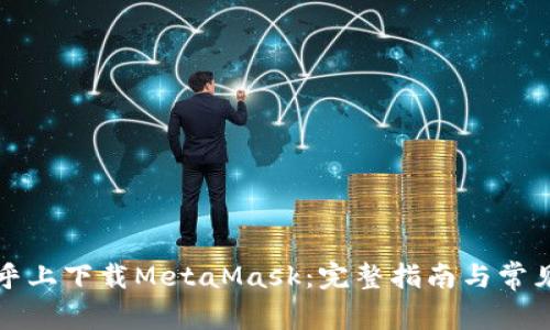 怎样在知乎上下载MetaMask:完整指南与常见问题解答