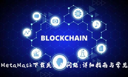 如何解决MetaMask下载失败的问题:详细指南与常见解决方案