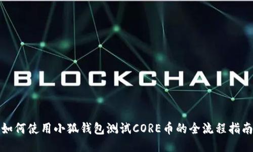 如何使用小狐钱包测试CORE币的全流程指南