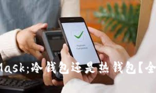 MetaMask:冷钱包还是热钱包?全面解析