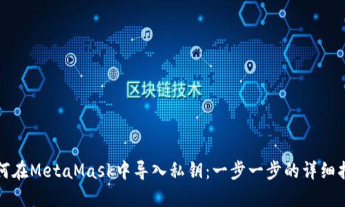 如何在MetaMask中导入私钥:一步一步的详细指南
