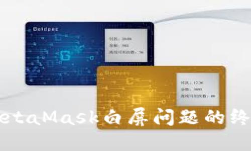 解决MetaMask白屏问题的终极指南
