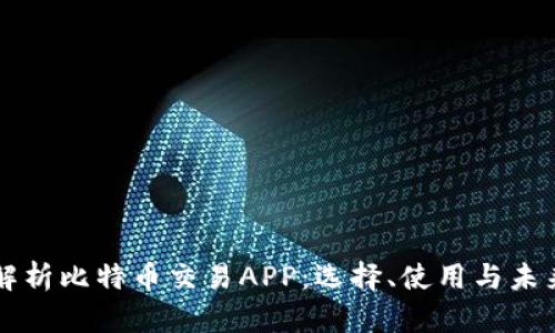 全面解析比特币交易APP:选择、使用与未来展望