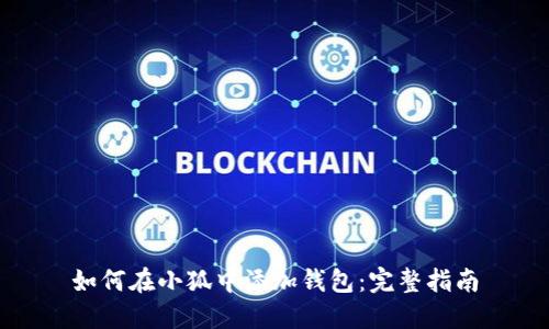 如何在小狐中添加钱包:完整指南