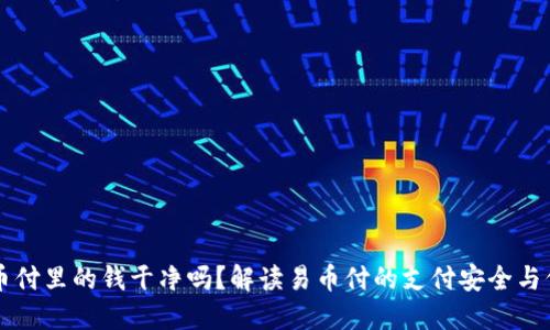 易币付里的钱干净吗?解读易币付的支付安全与信誉