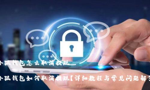 小狐钱包怎么取消提现
小狐钱包如何取消提现?详细教程与常见问题解答