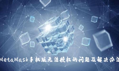 MetaMask手机版无法授权的问题及解决办法
