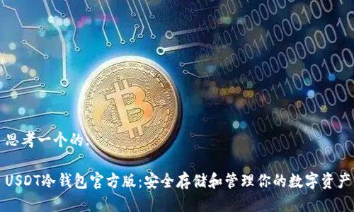 思考一个的:
USDT冷钱包官方版:安全存储和管理你的数字资产