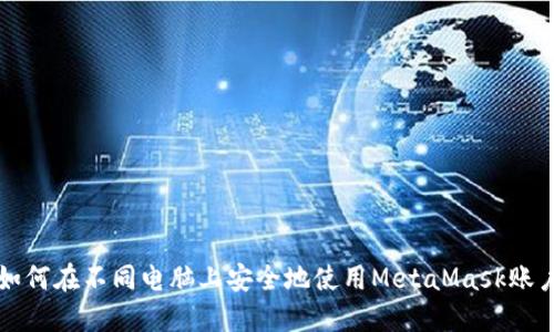 如何在不同电脑上安全地使用MetaMask账户