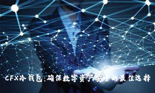 CFX冷钱包:确保数字资产安全的最佳选择