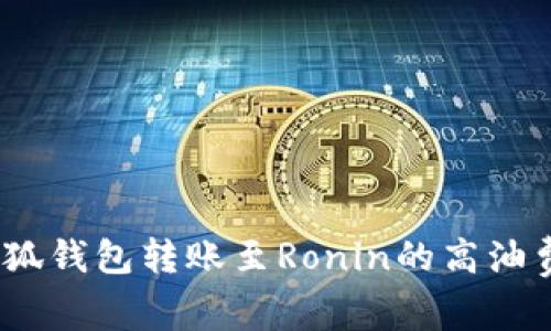 深入解析:小狐钱包转账至Ronin的高油费原因及策略