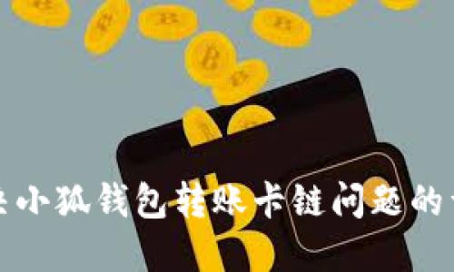 如何解决小狐钱包转账卡链问题的详细指南