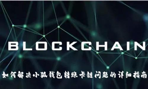 如何解决小狐钱包转账卡链问题的详细指南