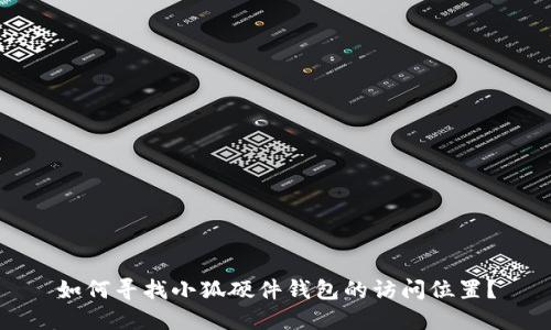 如何寻找小狐硬件钱包的访问位置?