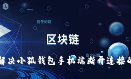 如何解决小狐钱包手机端断开连接的问题